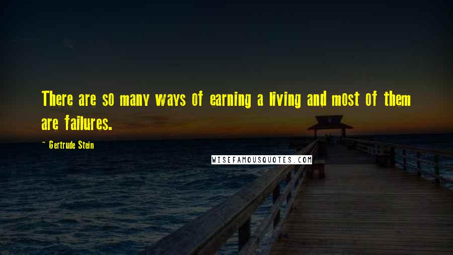 Gertrude Stein Quotes: There are so many ways of earning a living and most of them are failures.