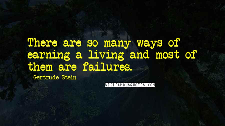 Gertrude Stein Quotes: There are so many ways of earning a living and most of them are failures.