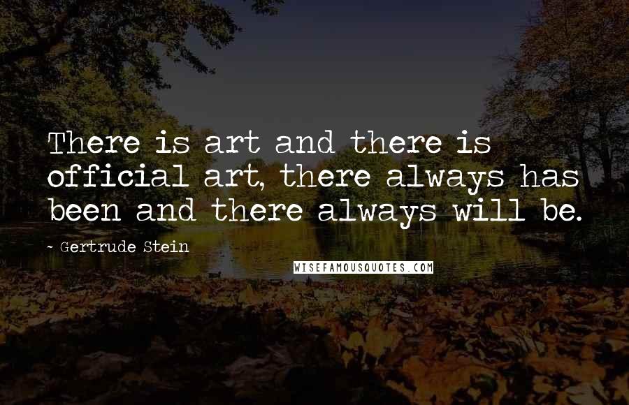 Gertrude Stein Quotes: There is art and there is official art, there always has been and there always will be.