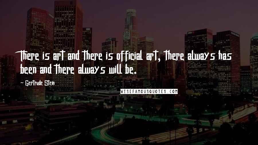 Gertrude Stein Quotes: There is art and there is official art, there always has been and there always will be.