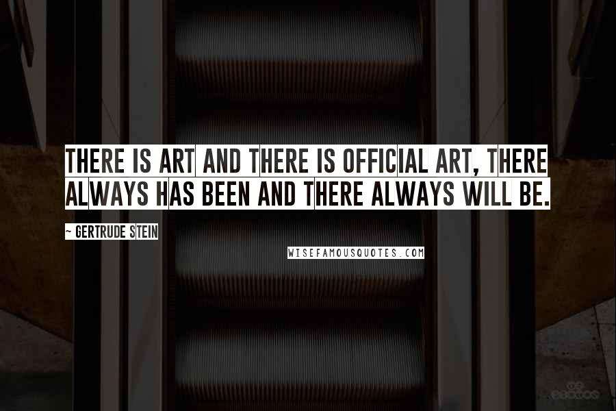 Gertrude Stein Quotes: There is art and there is official art, there always has been and there always will be.