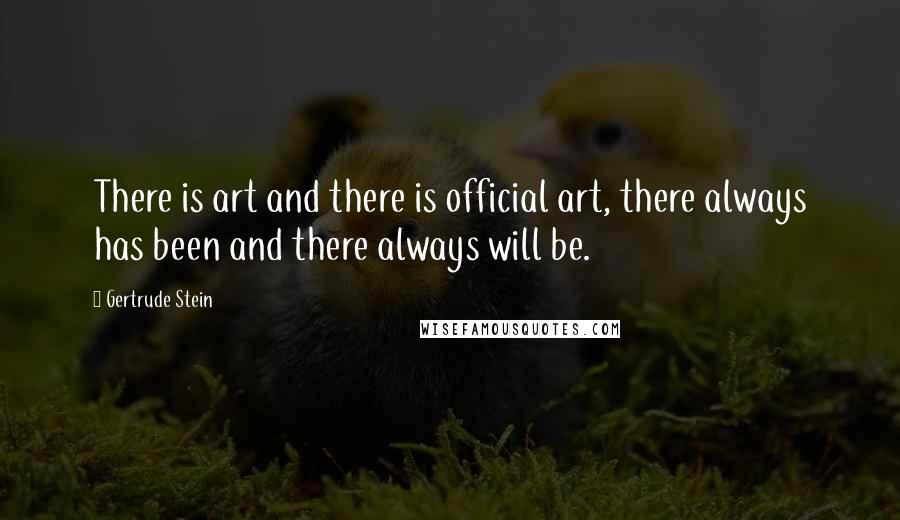 Gertrude Stein Quotes: There is art and there is official art, there always has been and there always will be.