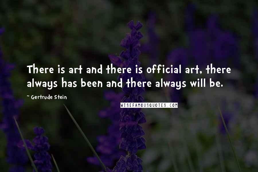 Gertrude Stein Quotes: There is art and there is official art, there always has been and there always will be.