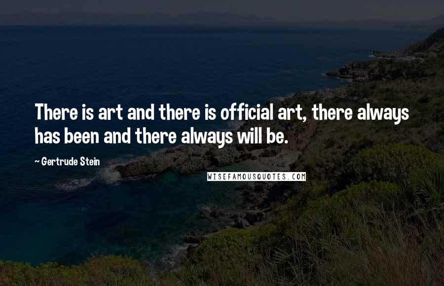 Gertrude Stein Quotes: There is art and there is official art, there always has been and there always will be.