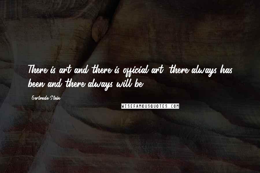 Gertrude Stein Quotes: There is art and there is official art, there always has been and there always will be.