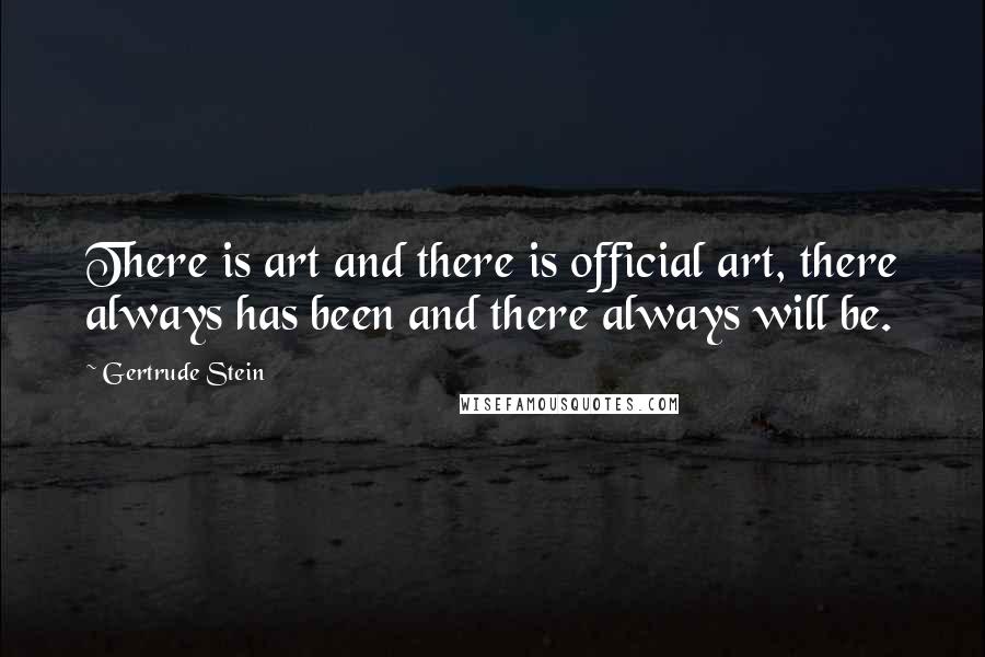 Gertrude Stein Quotes: There is art and there is official art, there always has been and there always will be.