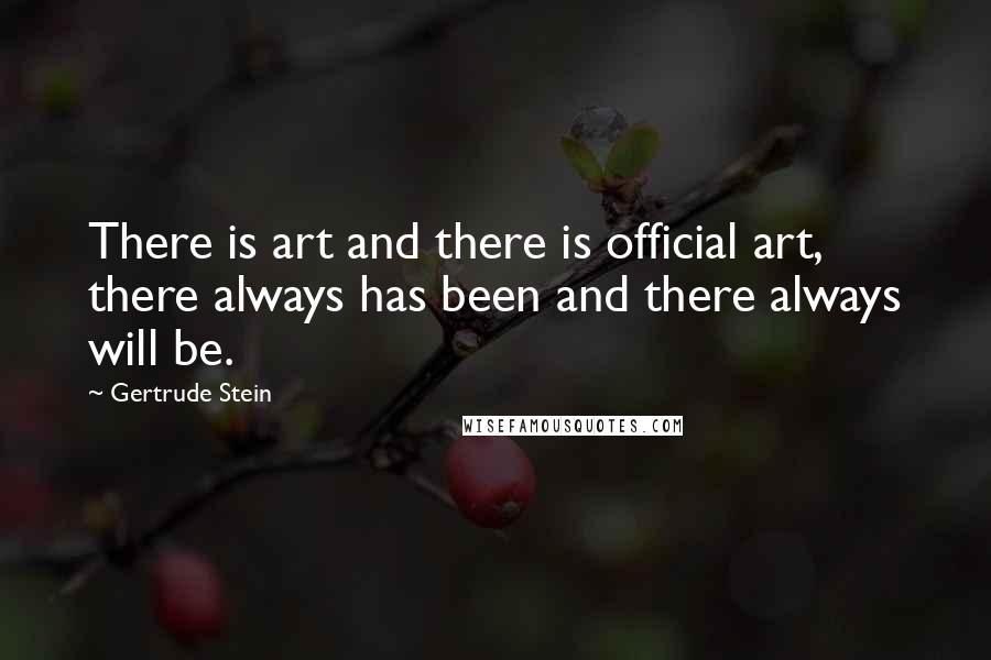 Gertrude Stein Quotes: There is art and there is official art, there always has been and there always will be.