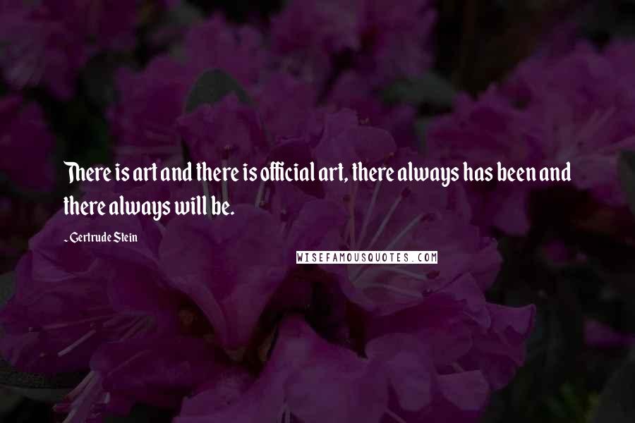 Gertrude Stein Quotes: There is art and there is official art, there always has been and there always will be.