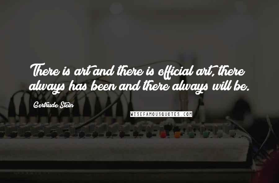 Gertrude Stein Quotes: There is art and there is official art, there always has been and there always will be.