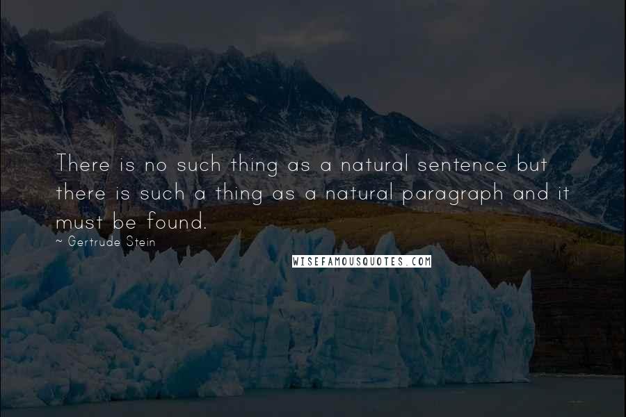 Gertrude Stein Quotes: There is no such thing as a natural sentence but there is such a thing as a natural paragraph and it must be found.