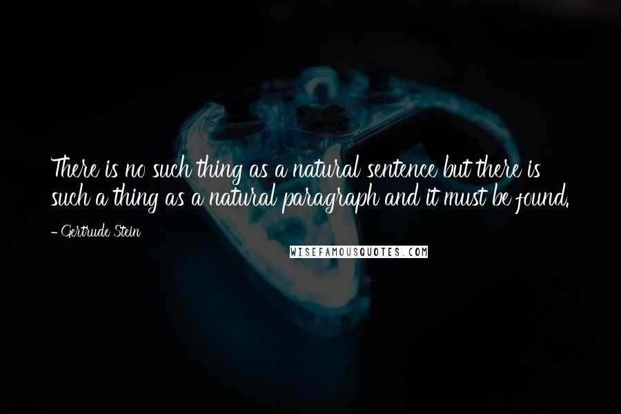 Gertrude Stein Quotes: There is no such thing as a natural sentence but there is such a thing as a natural paragraph and it must be found.