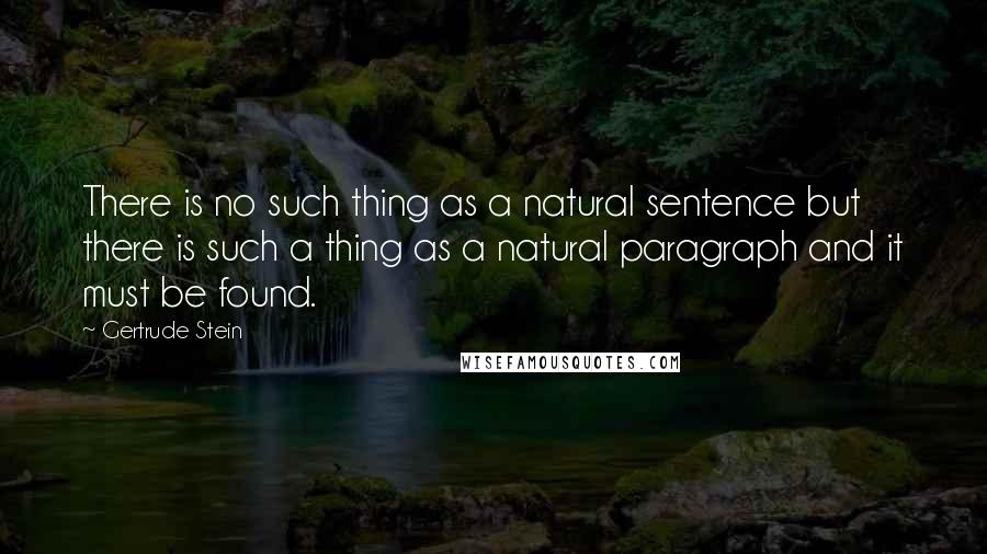 Gertrude Stein Quotes: There is no such thing as a natural sentence but there is such a thing as a natural paragraph and it must be found.