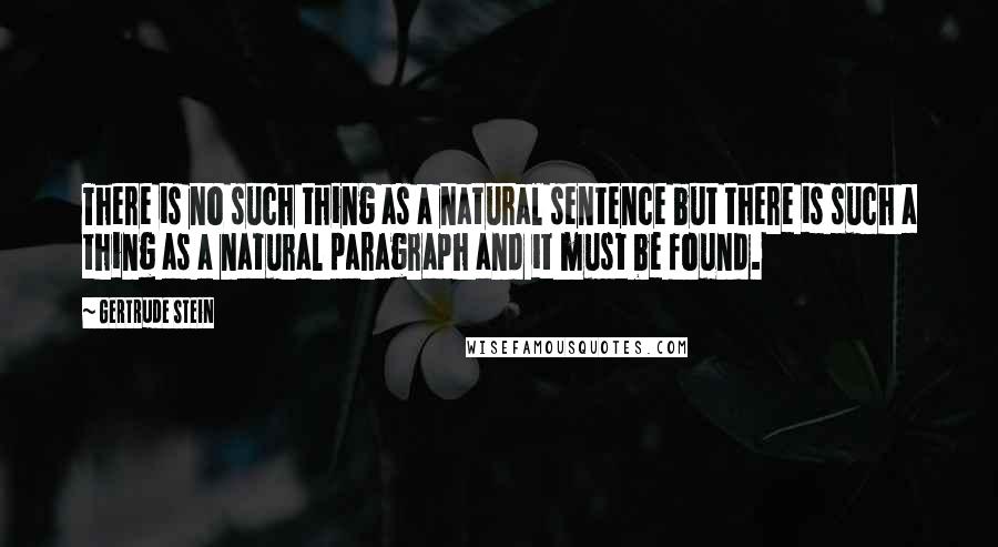 Gertrude Stein Quotes: There is no such thing as a natural sentence but there is such a thing as a natural paragraph and it must be found.