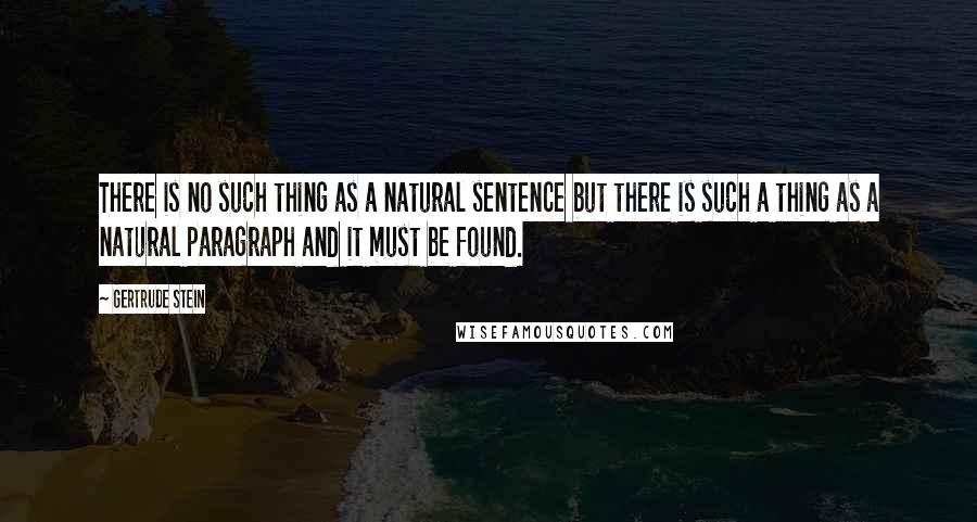 Gertrude Stein Quotes: There is no such thing as a natural sentence but there is such a thing as a natural paragraph and it must be found.