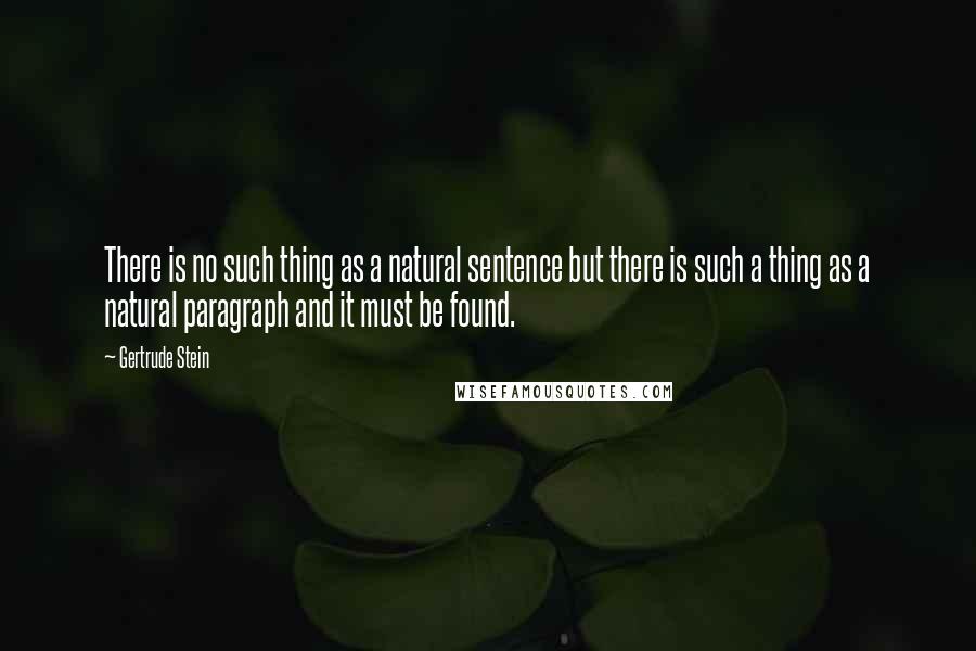 Gertrude Stein Quotes: There is no such thing as a natural sentence but there is such a thing as a natural paragraph and it must be found.