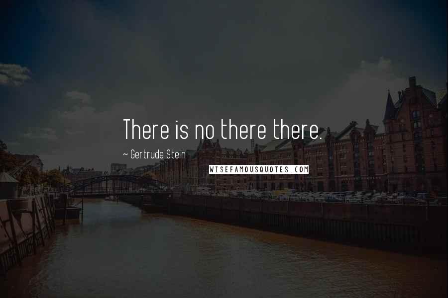 Gertrude Stein Quotes: There is no there there.