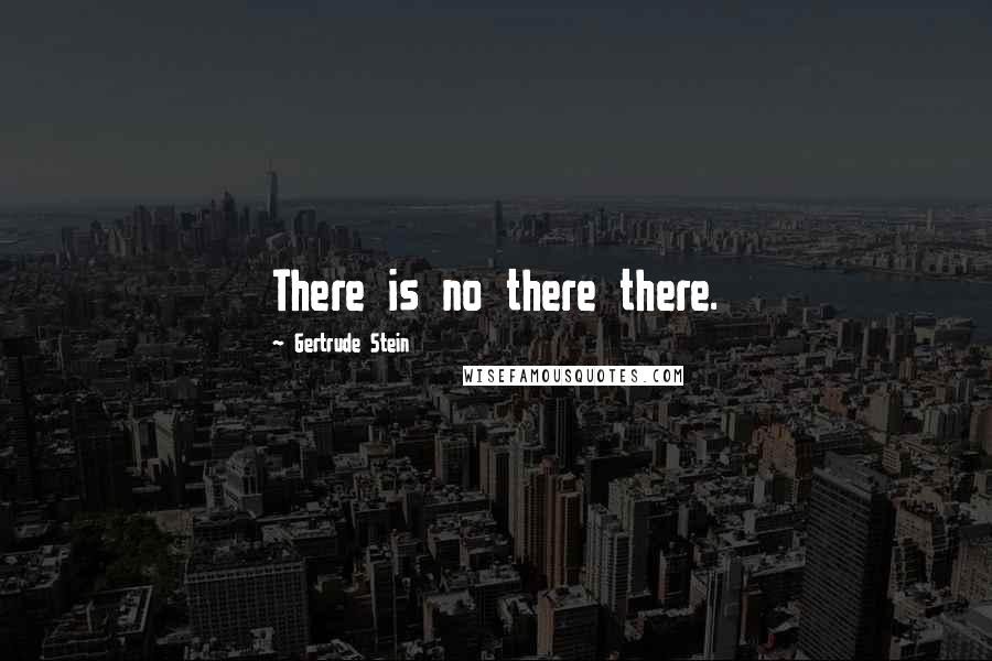 Gertrude Stein Quotes: There is no there there.