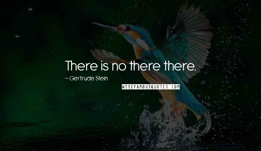 Gertrude Stein Quotes: There is no there there.