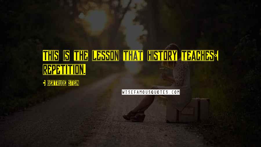 Gertrude Stein Quotes: This is the lesson that history teaches: repetition.