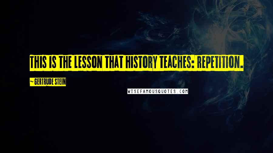 Gertrude Stein Quotes: This is the lesson that history teaches: repetition.