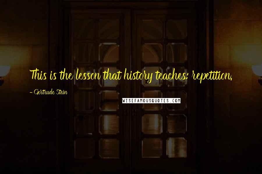 Gertrude Stein Quotes: This is the lesson that history teaches: repetition.