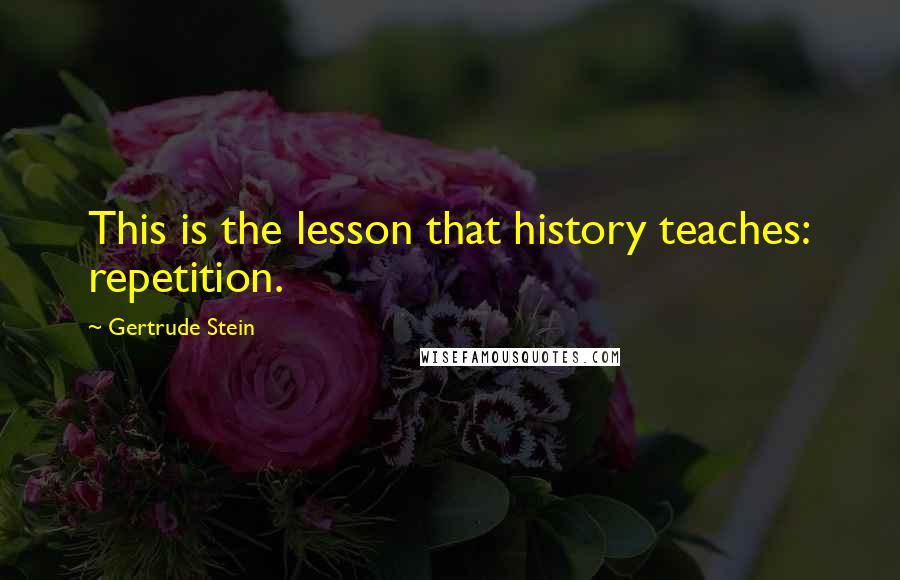 Gertrude Stein Quotes: This is the lesson that history teaches: repetition.