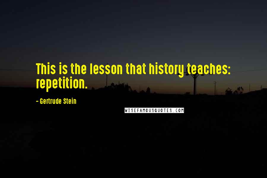 Gertrude Stein Quotes: This is the lesson that history teaches: repetition.