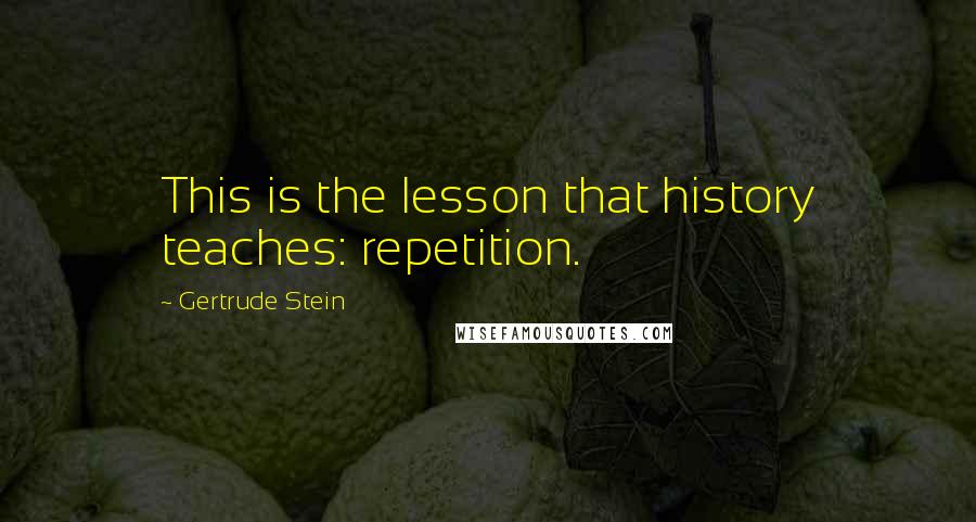 Gertrude Stein Quotes: This is the lesson that history teaches: repetition.