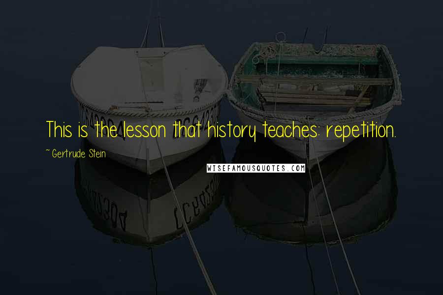 Gertrude Stein Quotes: This is the lesson that history teaches: repetition.