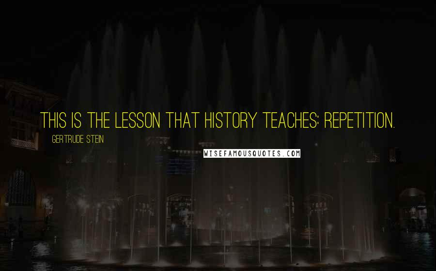 Gertrude Stein Quotes: This is the lesson that history teaches: repetition.