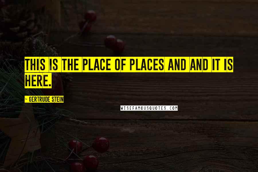Gertrude Stein Quotes: This is the place of places and and it is here.