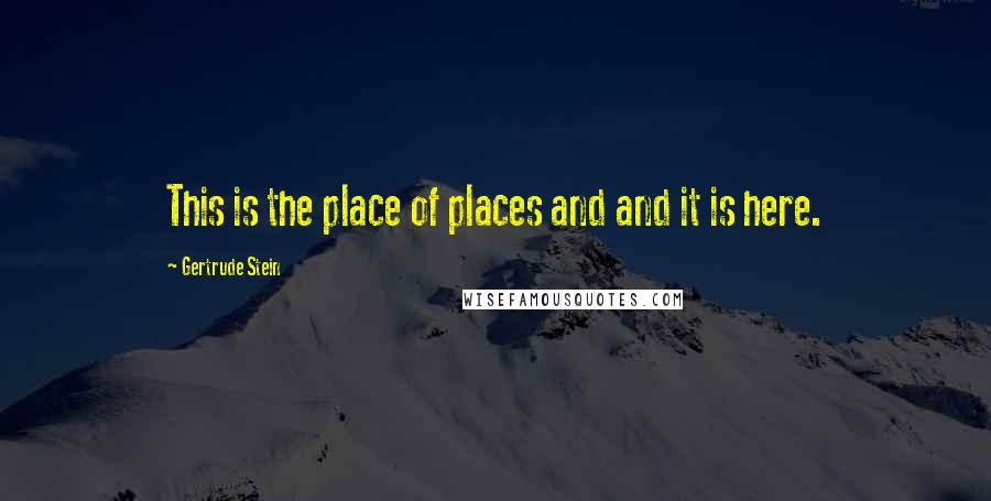 Gertrude Stein Quotes: This is the place of places and and it is here.