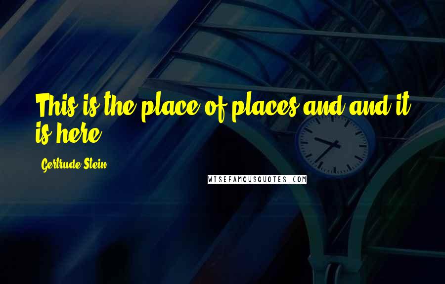 Gertrude Stein Quotes: This is the place of places and and it is here.