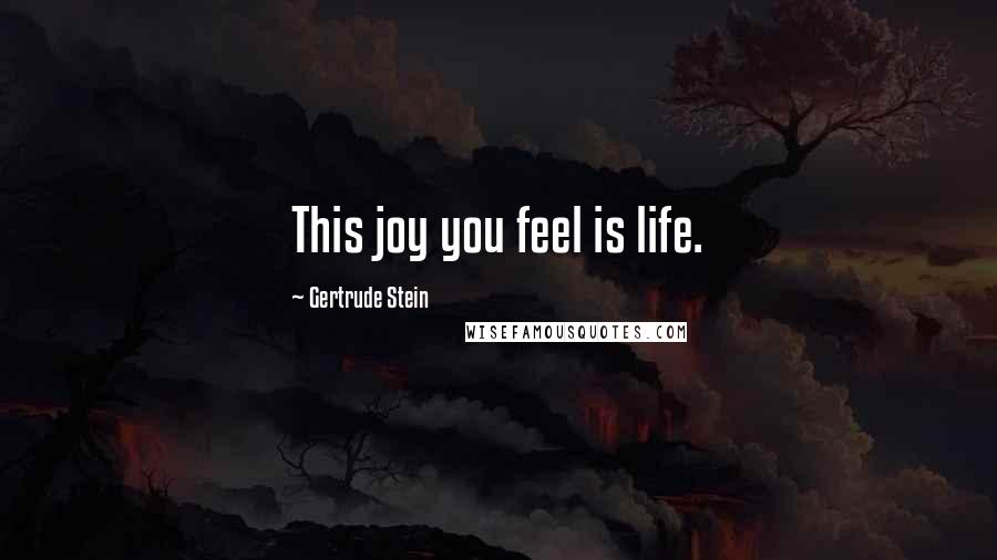 Gertrude Stein Quotes: This joy you feel is life.