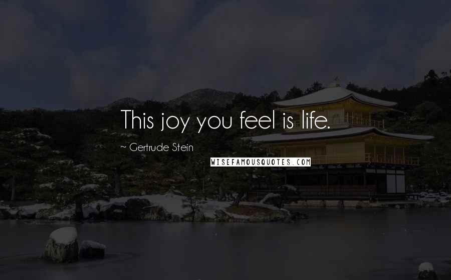 Gertrude Stein Quotes: This joy you feel is life.