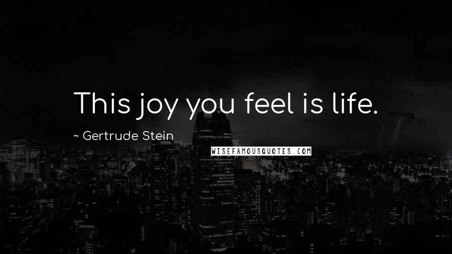Gertrude Stein Quotes: This joy you feel is life.
