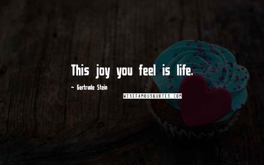 Gertrude Stein Quotes: This joy you feel is life.