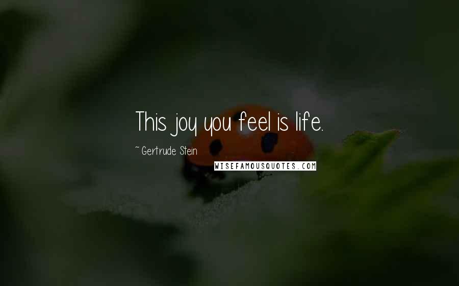 Gertrude Stein Quotes: This joy you feel is life.