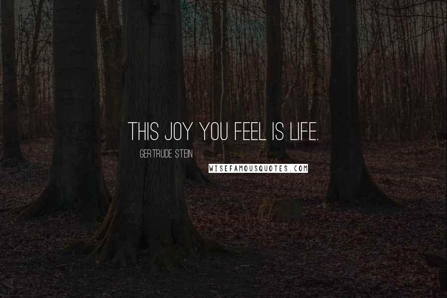 Gertrude Stein Quotes: This joy you feel is life.