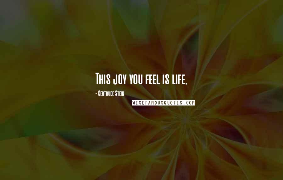 Gertrude Stein Quotes: This joy you feel is life.
