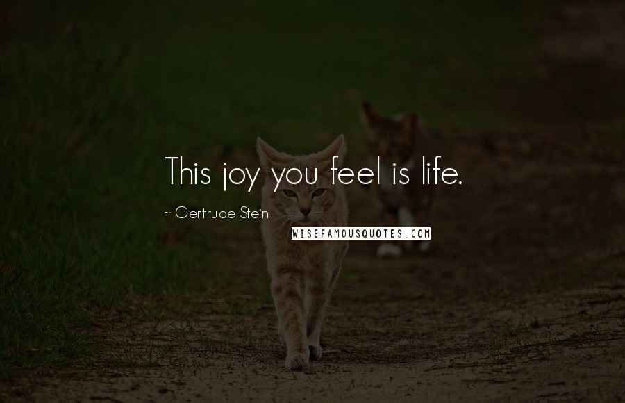 Gertrude Stein Quotes: This joy you feel is life.