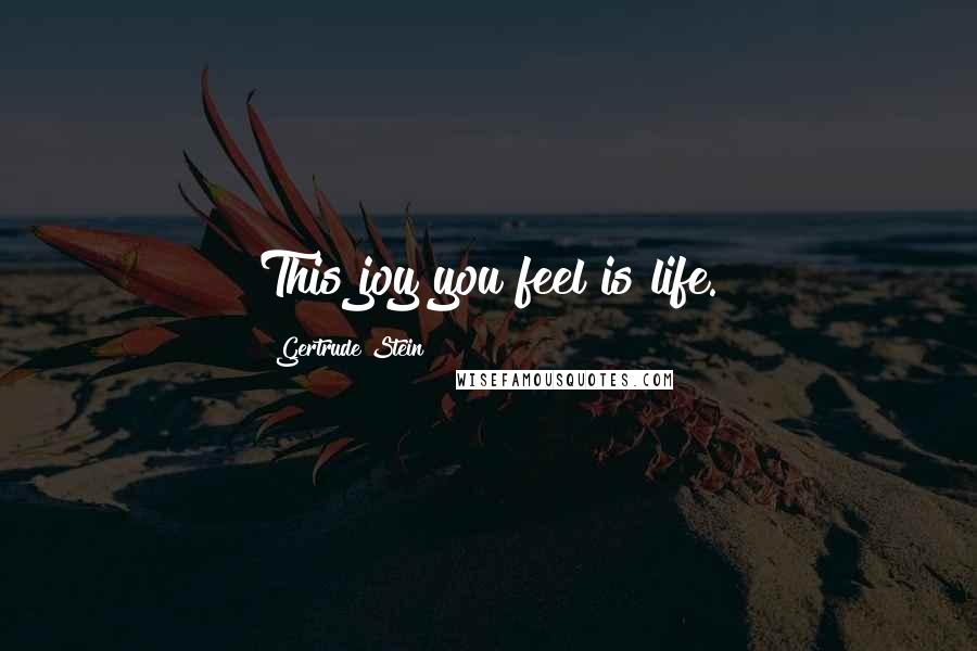 Gertrude Stein Quotes: This joy you feel is life.