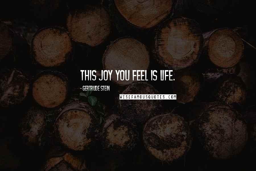 Gertrude Stein Quotes: This joy you feel is life.