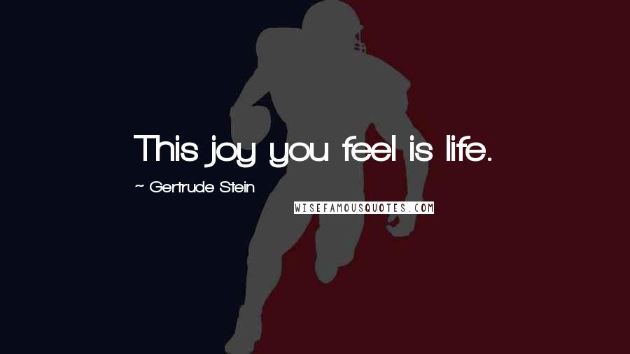 Gertrude Stein Quotes: This joy you feel is life.
