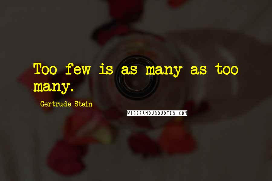 Gertrude Stein Quotes: Too few is as many as too many.