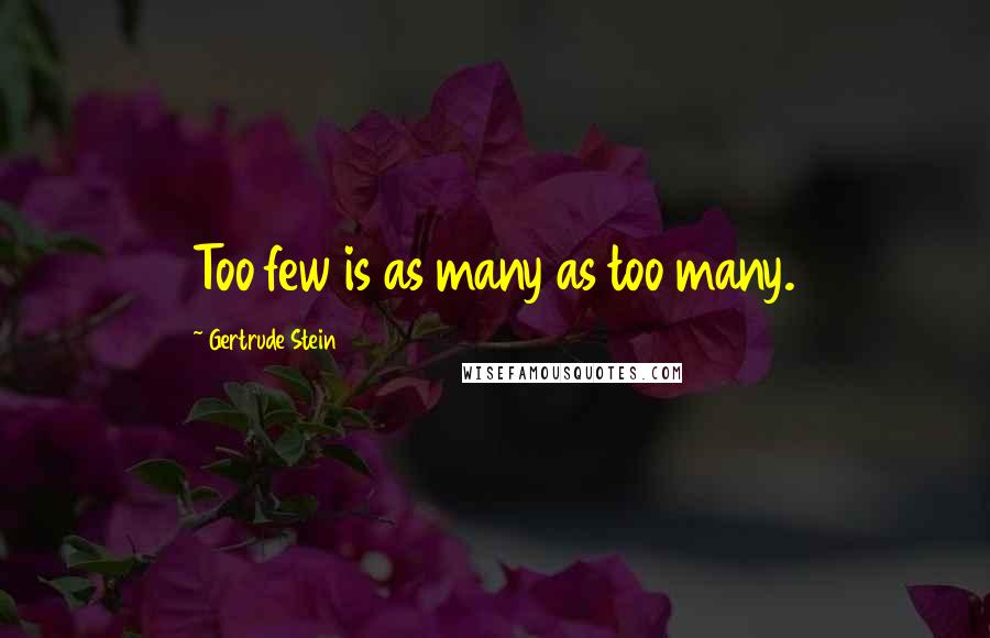 Gertrude Stein Quotes: Too few is as many as too many.