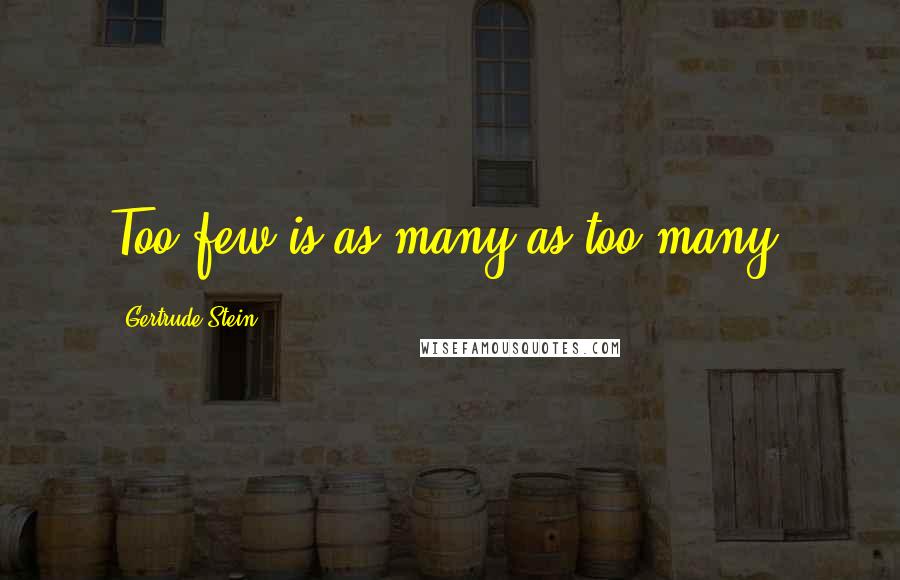 Gertrude Stein Quotes: Too few is as many as too many.