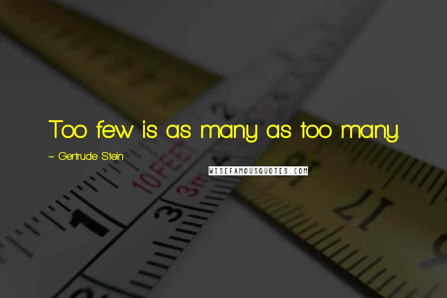 Gertrude Stein Quotes: Too few is as many as too many.