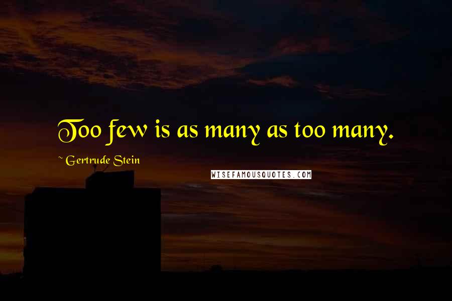 Gertrude Stein Quotes: Too few is as many as too many.