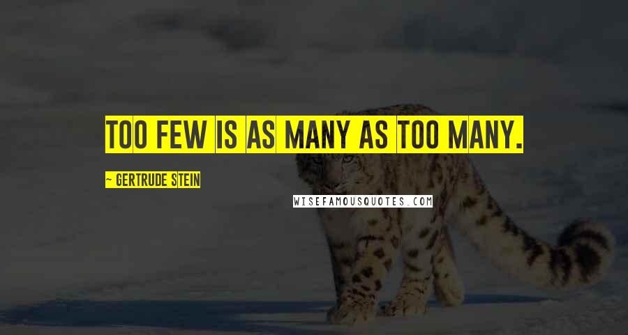 Gertrude Stein Quotes: Too few is as many as too many.